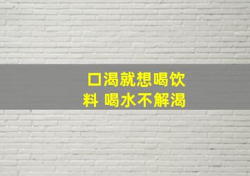 口渴就想喝饮料 喝水不解渴