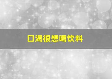 口渴很想喝饮料