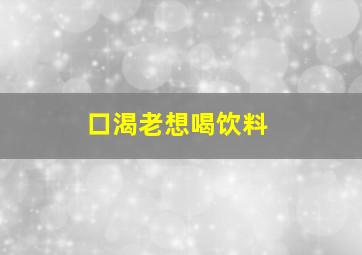 口渴老想喝饮料