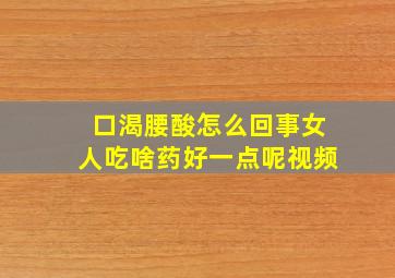 口渴腰酸怎么回事女人吃啥药好一点呢视频