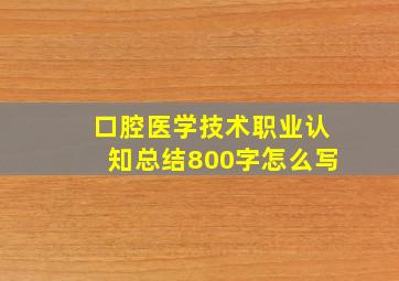 口腔医学技术职业认知总结800字怎么写