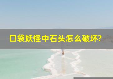 口袋妖怪中石头怎么破坏?