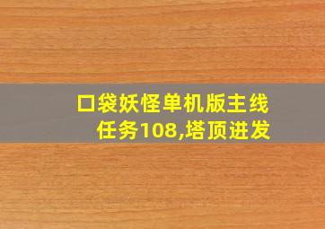 口袋妖怪单机版主线任务108,塔顶进发