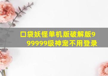 口袋妖怪单机版破解版999999级神宠不用登录