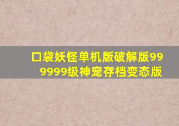 口袋妖怪单机版破解版999999级神宠存档变态版