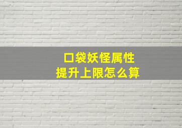 口袋妖怪属性提升上限怎么算