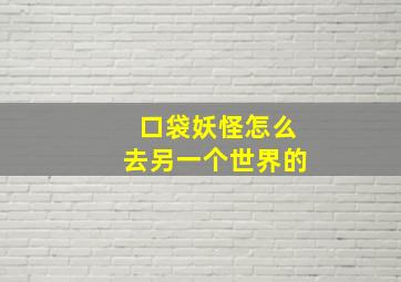 口袋妖怪怎么去另一个世界的