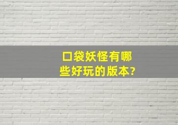 口袋妖怪有哪些好玩的版本?