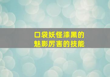 口袋妖怪漆黑的魅影厉害的技能