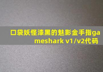 口袋妖怪漆黑的魅影金手指gameshark v1/v2代码