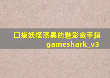 口袋妖怪漆黑的魅影金手指gameshark_v3