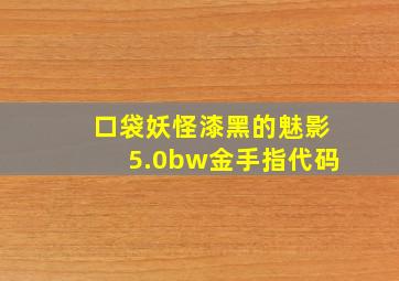 口袋妖怪漆黑的魅影5.0bw金手指代码