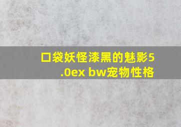 口袋妖怪漆黑的魅影5.0ex+bw宠物性格