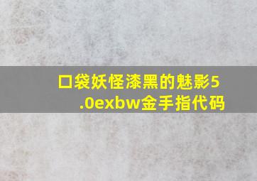 口袋妖怪漆黑的魅影5.0exbw金手指代码