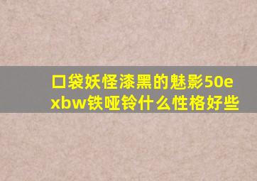 口袋妖怪漆黑的魅影50exbw铁哑铃什么性格好些