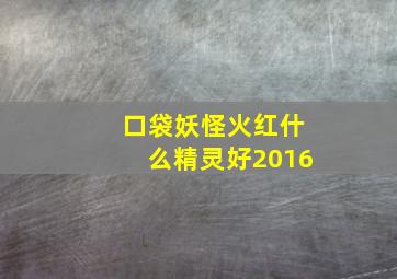 口袋妖怪火红什么精灵好2016