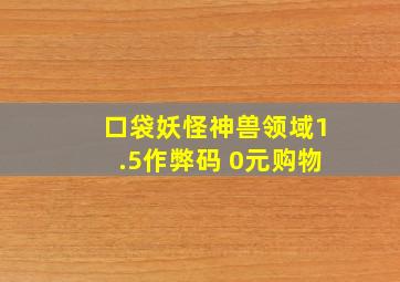 口袋妖怪神兽领域1.5作弊码 0元购物