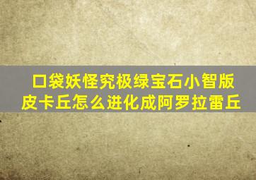 口袋妖怪究极绿宝石小智版皮卡丘怎么进化成阿罗拉雷丘