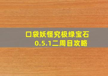 口袋妖怪究极绿宝石0.5.1二周目攻略