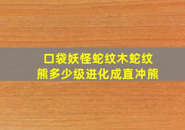 口袋妖怪蛇纹木蛇纹熊多少级进化成直冲熊