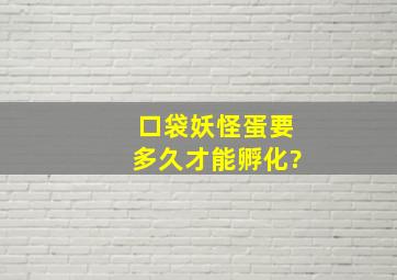 口袋妖怪蛋要多久才能孵化?