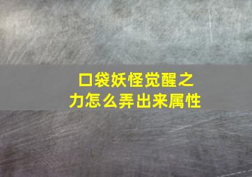 口袋妖怪觉醒之力怎么弄出来属性