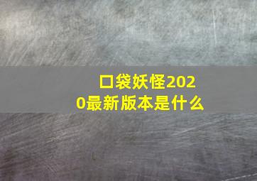 口袋妖怪2020最新版本是什么