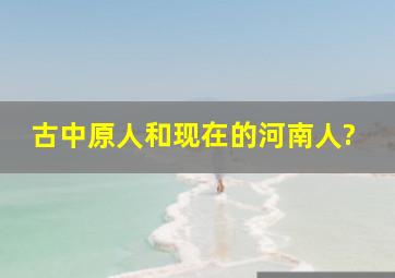 古中原人和现在的河南人?