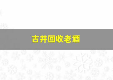 古井回收老酒