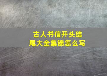 古人书信开头结尾大全集锦怎么写