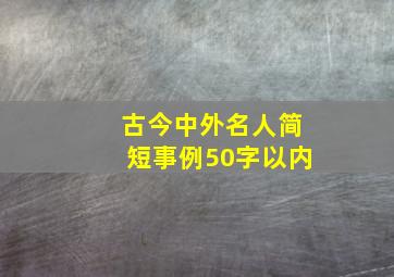 古今中外名人简短事例50字以内