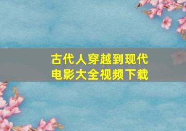 古代人穿越到现代电影大全视频下载