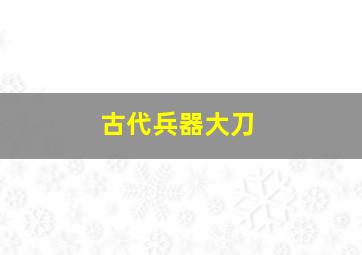 古代兵器大刀