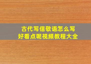 古代写信敬语怎么写好看点呢视频教程大全