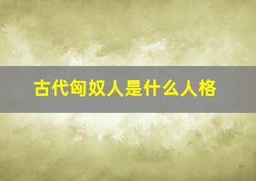 古代匈奴人是什么人格