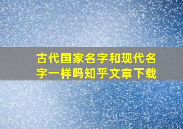 古代国家名字和现代名字一样吗知乎文章下载