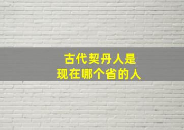 古代契丹人是现在哪个省的人