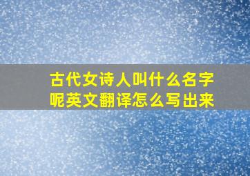 古代女诗人叫什么名字呢英文翻译怎么写出来