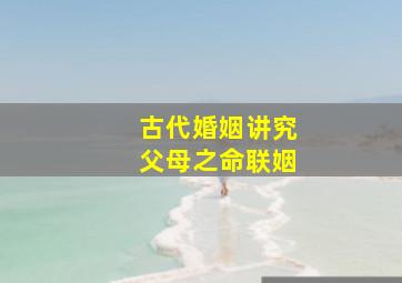 古代婚姻讲究父母之命联姻