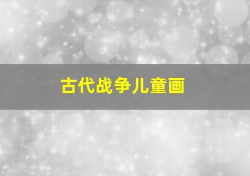 古代战争儿童画