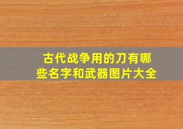 古代战争用的刀有哪些名字和武器图片大全