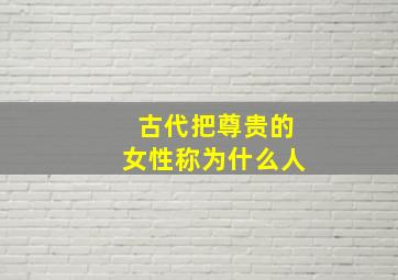 古代把尊贵的女性称为什么人