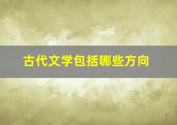 古代文学包括哪些方向