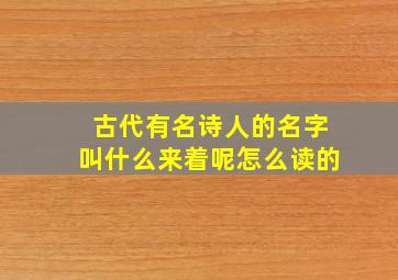 古代有名诗人的名字叫什么来着呢怎么读的