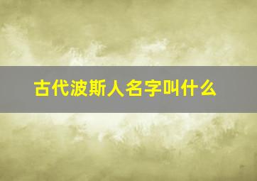 古代波斯人名字叫什么