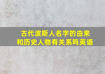 古代波斯人名字的由来和历史人物有关系吗英语