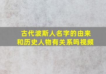 古代波斯人名字的由来和历史人物有关系吗视频