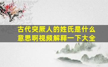 古代突厥人的姓氏是什么意思啊视频解释一下大全