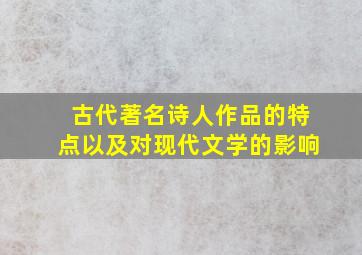 古代著名诗人作品的特点以及对现代文学的影响