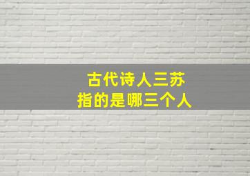 古代诗人三苏指的是哪三个人